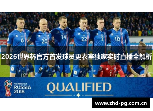 2026世界杯官方首发球员更衣室独家实时直播全解析
